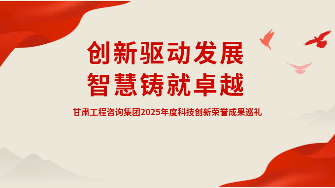 創(chuàng)新驅(qū)動發(fā)展 智慧鑄就卓越——甘肅工程咨詢集團(tuán)2025年度科技創(chuàng)新榮譽(yù)成果巡禮